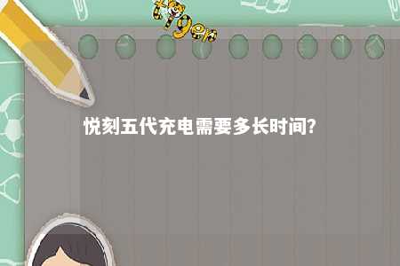 悦刻五代充电需要多长时间？ 